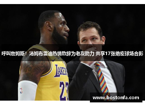 呼叫詹姆斯！汤姆布雷迪热情致辞为老友助力 共享17张绝密球场合影