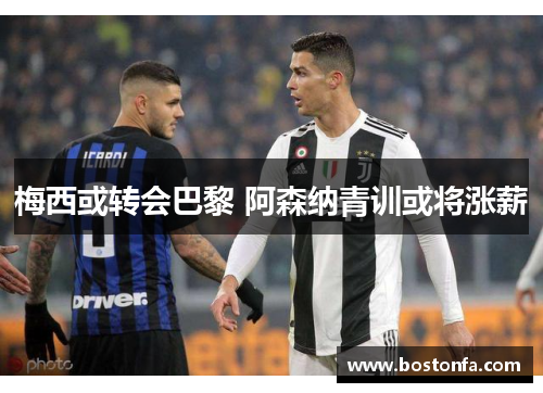 梅西或转会巴黎 阿森纳青训或将涨薪