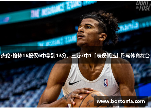 杰伦·格林16投仅6中拿到13分，三分7中1「表现低迷」称霸体育舞台