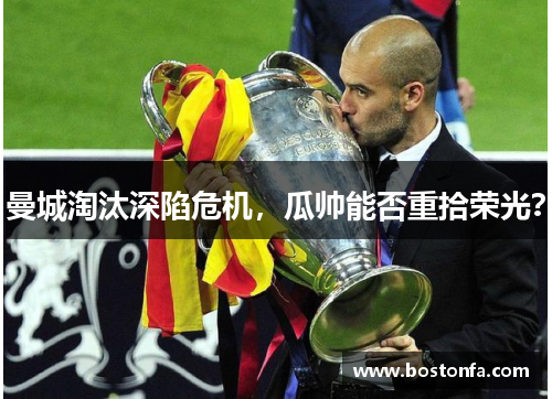 曼城淘汰深陷危机，瓜帅能否重拾荣光？
